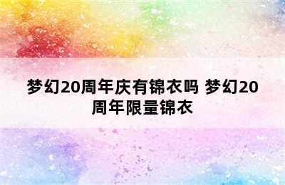 梦幻20周年庆有锦衣吗 梦幻20周年限量锦衣